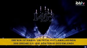 ibb'nin istanbul'un fethi kutlamalarında 300 drone ile ışık gösterisi düzenlendi