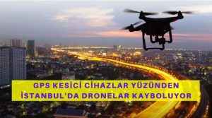 GPS Sinyal Kesici Cihazlar Yüzünden İstanbul'da Dronelar Düşüyor Veya Kayboluyor